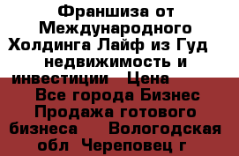 Франшиза от Международного Холдинга Лайф из Гуд - недвижимость и инвестиции › Цена ­ 82 000 - Все города Бизнес » Продажа готового бизнеса   . Вологодская обл.,Череповец г.